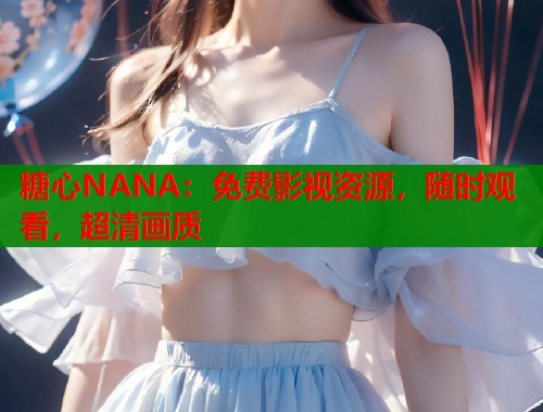 糖心NANA：免费影视资源，随时观看，超清画质  第1张