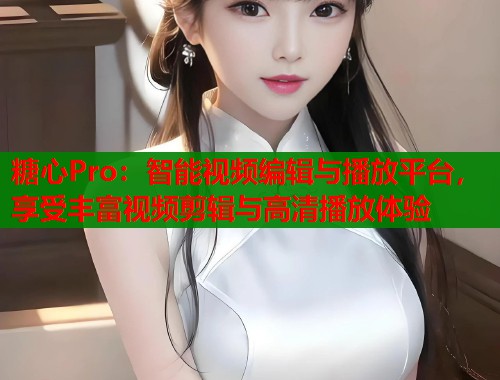 糖心Pro：智能视频编辑与播放平台，享受丰富视频剪辑与高清播放体验  第1张