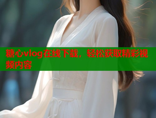 糖心vlog在线下载，轻松获取精彩视频内容  第1张