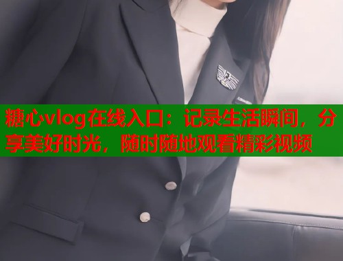 糖心vlog在线入口：记录生活瞬间，分享美好时光，随时随地观看精彩视频  第1张