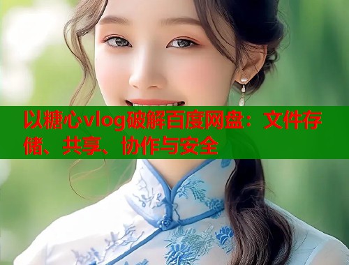 以糖心vlog破解百度网盘：文件存储、共享、协作与安全  第1张