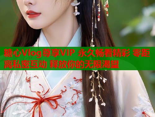 糖心Vlog尊享VIP 永久畅看精彩 零距离私密互动 释放你的无限渴望  第1张