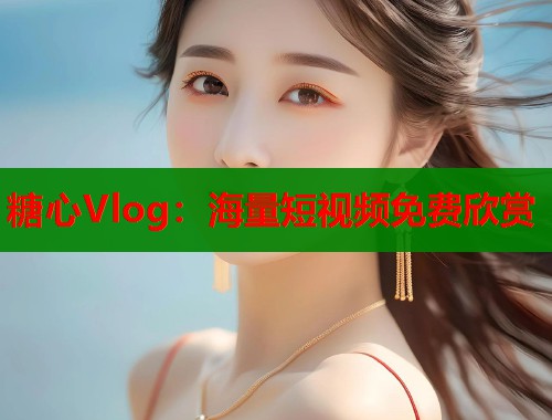 糖心Vlog：海量短视频免费欣赏  第1张