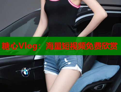 糖心Vlog：海量短视频免费欣赏  第2张