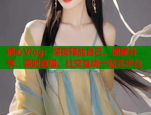 糖心Vlog：深夜释放自己，视频分享、实时直播、社交互动一站式平台  第2张