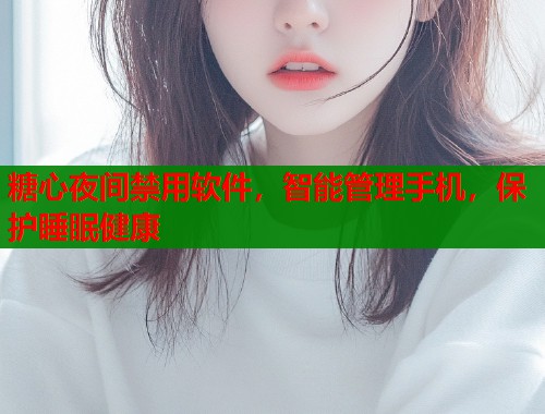 糖心夜间禁用软件，智能管理手机，保护睡眠健康  第1张