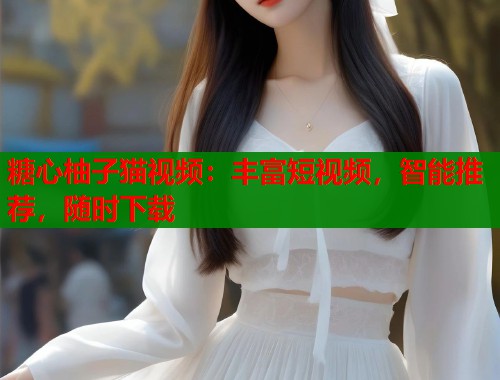 糖心柚子猫视频：丰富短视频，智能推荐，随时下载  第2张