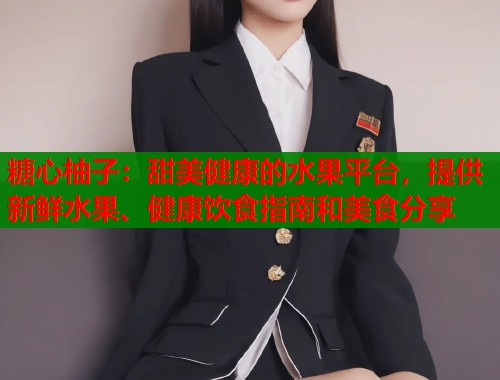 糖心柚子：甜美健康的水果平台，提供新鲜水果、健康饮食指南和美食分享  第1张