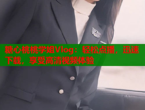 糖心桃桃学姐Vlog：轻松点播，迅速下载，享受高清视频体验  第2张