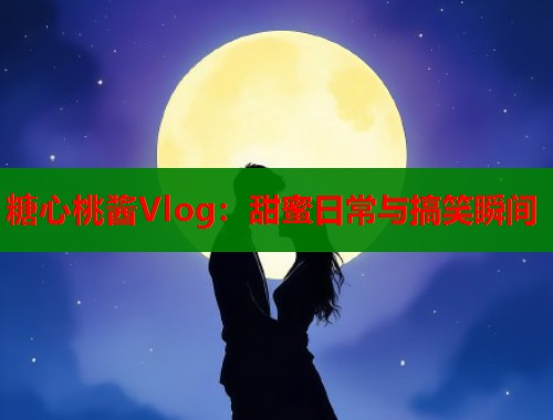 糖心桃酱Vlog：甜蜜日常与搞笑瞬间  第1张