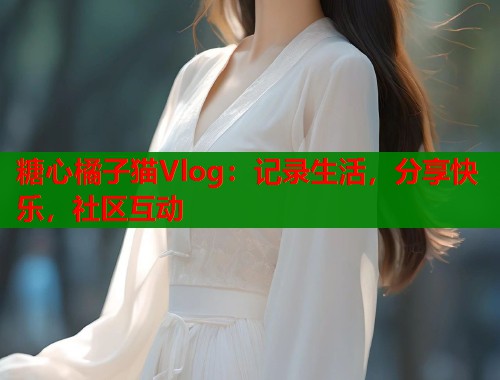 糖心橘子猫Vlog：记录生活，分享快乐，社区互动  第1张