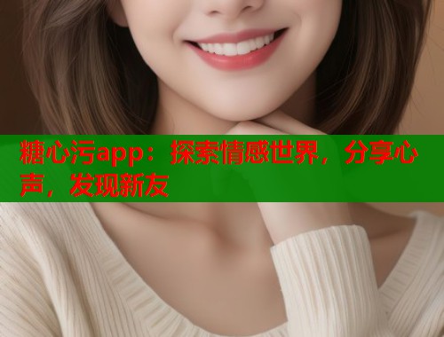 糖心污app：探索情感世界，分享心声，发现新友  第1张