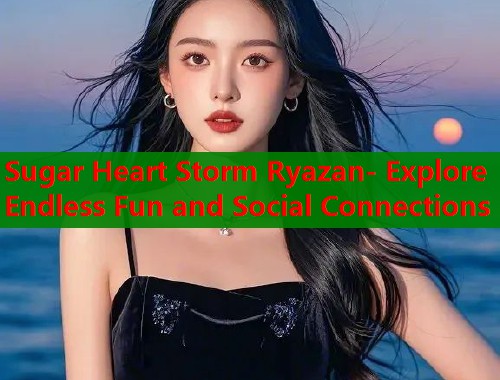 Sugar Heart Storm Ryazan- Explore Endless Fun and Social Connections  第1张