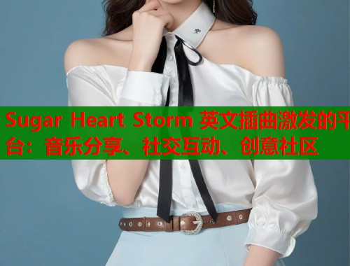 Sugar Heart Storm 英文插曲激发的平台：音乐分享、社交互动、创意社区  第1张
