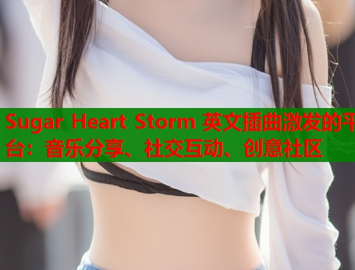 Sugar Heart Storm 英文插曲激发的平台：音乐分享、社交互动、创意社区  第2张