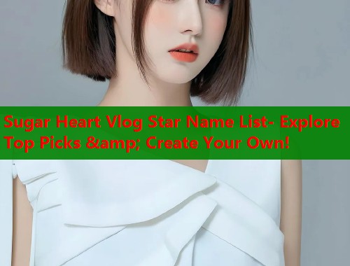 Sugar Heart Vlog Star Name List- Explore Top Picks &amp; Create Your Own!  第1张