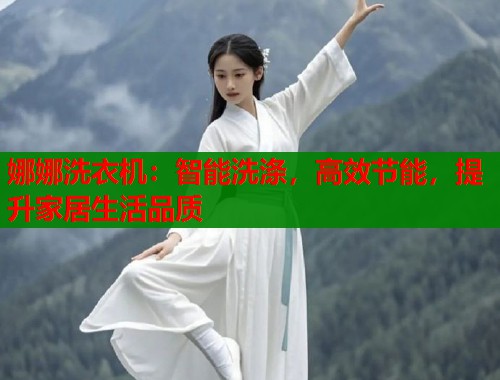 娜娜洗衣机：智能洗涤，高效节能，提升家居生活品质  第1张