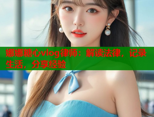 娜娜糖心vlog律师：解读法律，记录生活，分享经验  第1张
