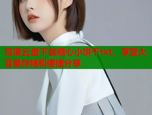 百度云盘下载糖心小饼干txt，享受大容量存储和便捷分享  第1张