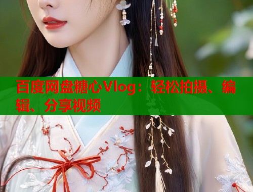 百度网盘糖心Vlog：轻松拍摄、编辑、分享视频  第1张