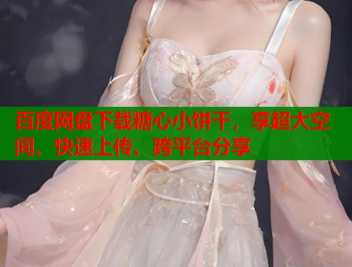 百度网盘下载糖心小饼干，享超大空间、快速上传、跨平台分享  第1张