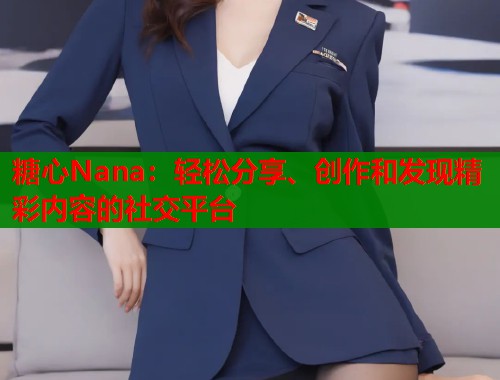 糖心Nana：轻松分享、创作和发现精彩内容的社交平台  第1张