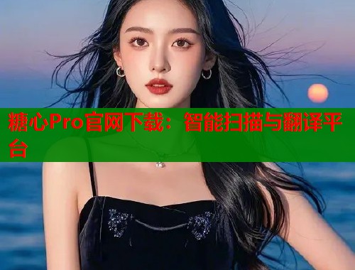 糖心Pro官网下载：智能扫描与翻译平台  第2张