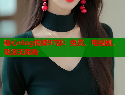 糖心vlog传媒97部：免费、电视剧、动漫无限看  第2张