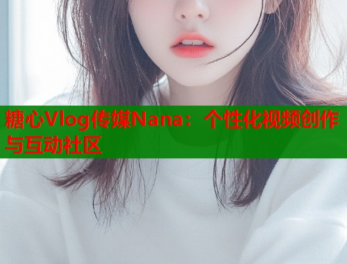 糖心Vlog传媒Nana：个性化视频创作与互动社区  第1张