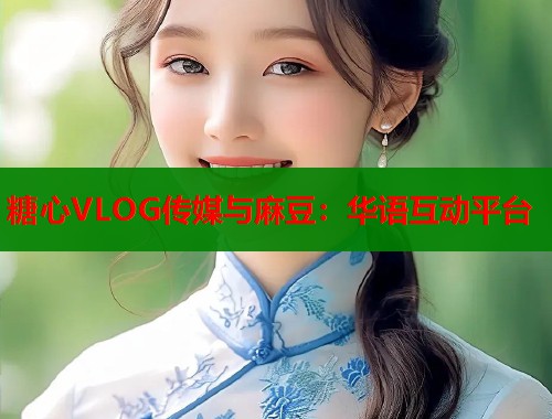 糖心VLOG传媒与麻豆：华语互动平台  第1张