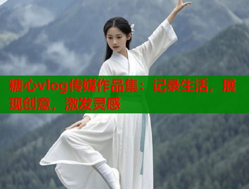 糖心vlog传媒作品集：记录生活，展现创意，激发灵感  第2张