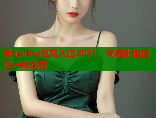 糖心vlog官方入口2021：高清影视直播一键观看  第1张