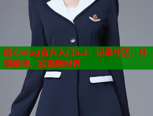 糖心vlog官方入口5.3：记录生活，分享瞬间，发现新世界  第1张