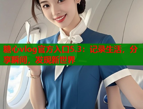 糖心vlog官方入口5.3：记录生活，分享瞬间，发现新世界  第2张