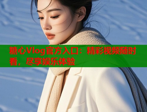 糖心Vlog官方入口：精彩视频随时看，尽享娱乐体验  第2张