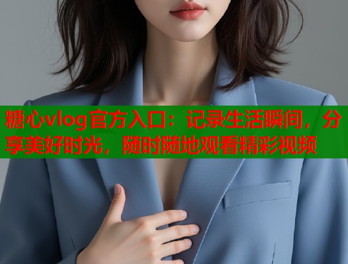 糖心vlog官方入口：记录生活瞬间，分享美好时光，随时随地观看精彩视频  第1张