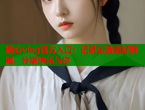 糖心vlog官方入口：记录生活美好瞬间，分享快乐与你  第1张