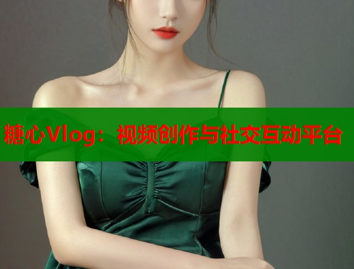 糖心Vlog：视频创作与社交互动平台  第1张