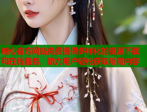 糖心官方网站免费提供多样化的资源下载和在线服务，助力用户轻松获取所需内容  第1张