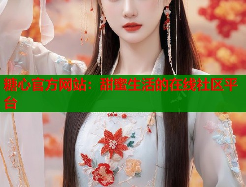 糖心官方网站：甜蜜生活的在线社区平台  第1张