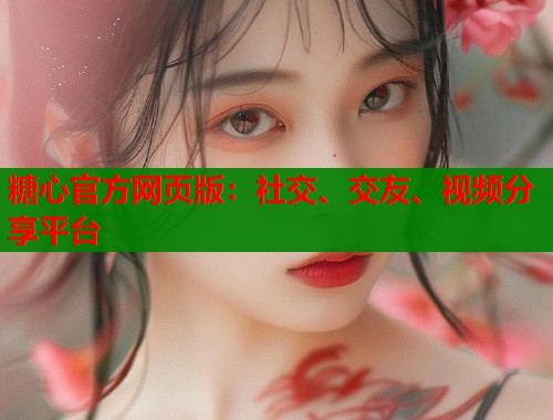 糖心官方网页版：社交、交友、视频分享平台  第2张