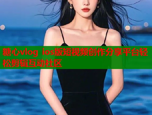糖心vlog ios版短视频创作分享平台轻松剪辑互动社区  第1张