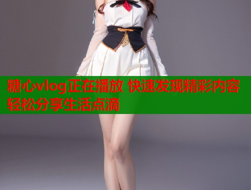 糖心vlog正在播放 快速发现精彩内容轻松分享生活点滴  第1张
