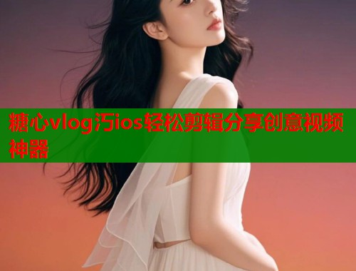 糖心vlog汅ios轻松剪辑分享创意视频神器  第1张