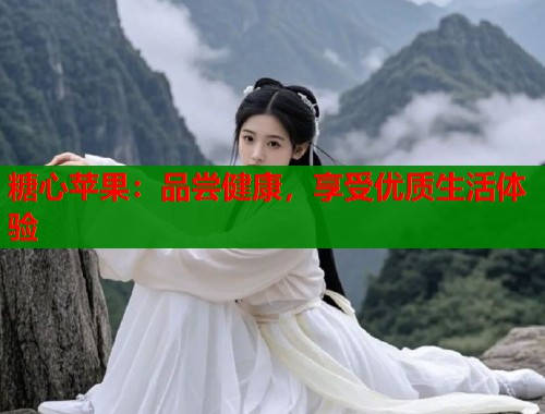 糖心苹果：品尝健康，享受优质生活体验  第1张
