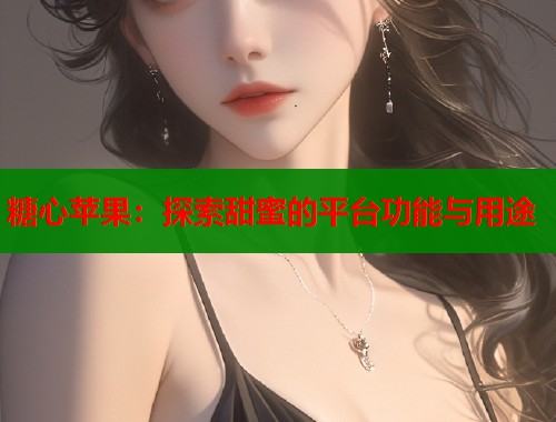 糖心苹果：探索甜蜜的平台功能与用途  第1张