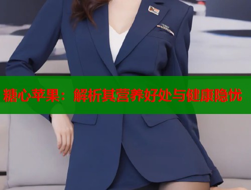 糖心苹果：解析其营养好处与健康隐忧  第1张