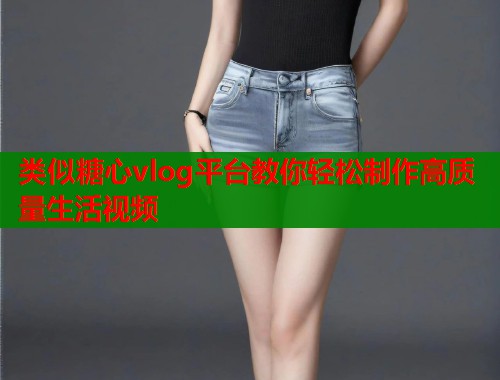 类似糖心vlog平台教你轻松制作高质量生活视频  第1张