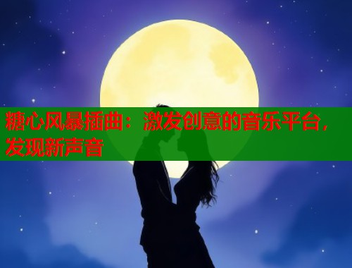 糖心风暴插曲：激发创意的音乐平台，发现新声音  第2张