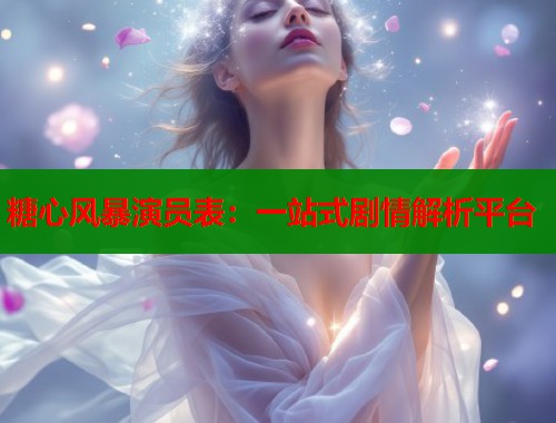 糖心风暴演员表：一站式剧情解析平台  第1张